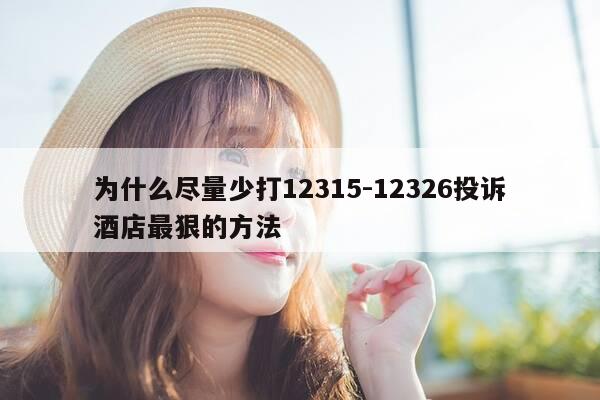 为什么尽量少打12315-12326投诉酒店最狠的方法-第1张图片-优惠活动网