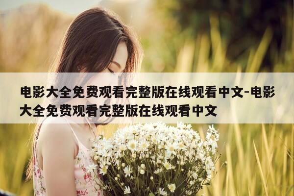 电影大全免费观看完整版在线观看中文-电影大全免费观看完整版在线观看中文-第1张图片-优惠活动网
