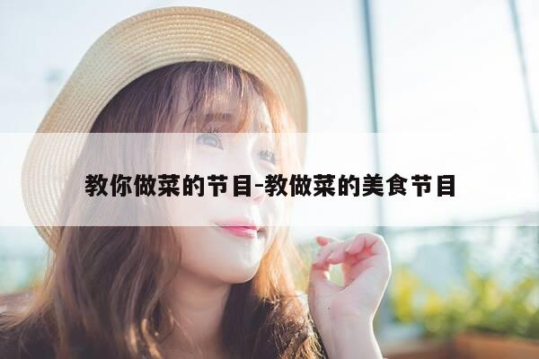 教你做菜的节目-教做菜的美食节目-第1张图片-优惠活动网