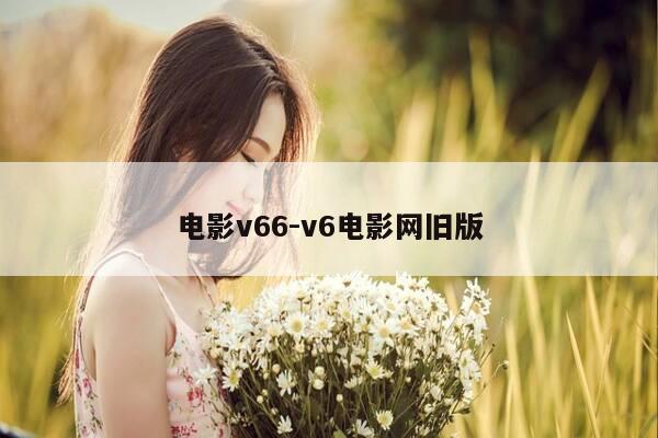 电影v66-v6电影网旧版-第1张图片-优惠活动网 电影v66-v6电影网旧版-第1张图片-优惠活动网