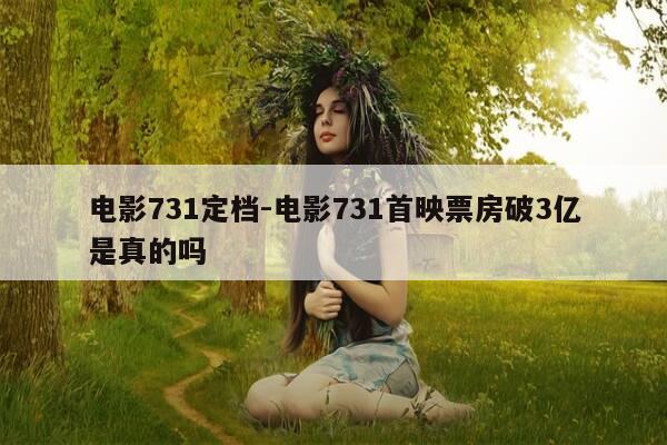 电影731定档-电影731首映票房破3亿是真的吗-第1张图片-优惠活动网