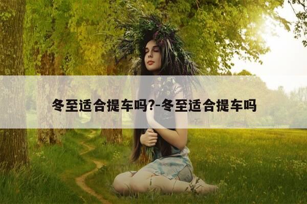 冬至适合提车吗?-冬至适合提车吗-第1张图片-优惠活动网 冬至适合提车吗?-冬至适合提车吗-第1张图片-优惠活动网