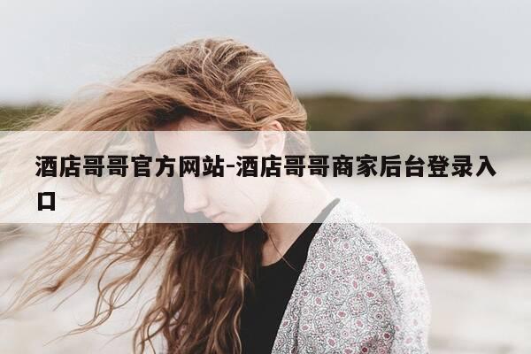 酒店哥哥官方网站-酒店哥哥商家后台登录入口-第1张图片-优惠活动网