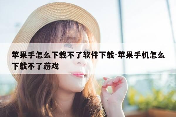 苹果手怎么下载不了软件下载-苹果手机怎么下载不了游戏-第1张图片-优惠活动网