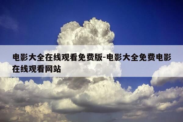 电影大全在线观看免费版-电影大全免费电影在线观看网站-第1张图片-优惠活动网
