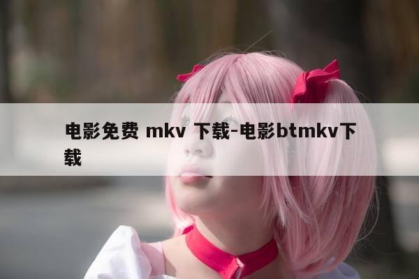 电影免费 mkv 下载-电影btmkv下载-第1张图片-优惠活动网