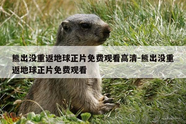 熊出没重返地球正片免费观看高清-熊出没重返地球正片免费观看-第1张图片-优惠活动网 熊出没重返地球正片免费观看高清-熊出没重返地球正片免费观看-第1张图片-优惠活动网