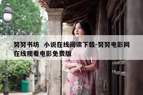 努努书坊  小说在线阅读下载-努努电影网在线观看电影免费版-第1张图片-优惠活动网