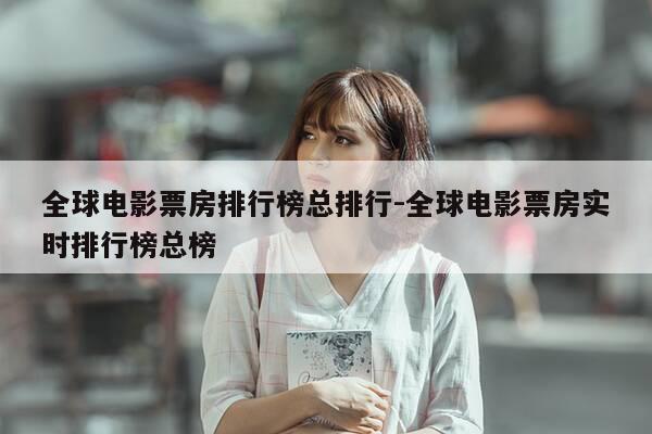 全球电影票房排行榜总排行-全球电影票房实时排行榜总榜-第1张图片-优惠活动网