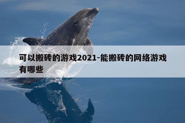 可以搬砖的游戏2021-能搬砖的网络游戏有哪些-第1张图片-优惠活动网