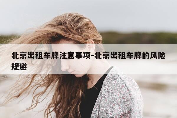 北京出租车牌注意事项-北京出租车牌的风险规避-第1张图片-优惠活动网 北京出租车牌注意事项-北京出租车牌的风险规避-第1张图片-优惠活动网
