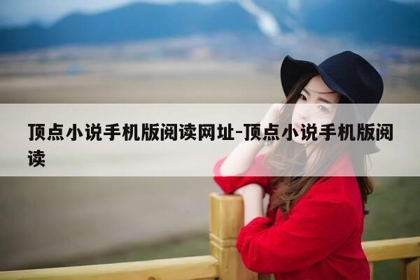 顶点小说手机版阅读网址-顶点小说手机版阅读-第1张图片-优惠活动网