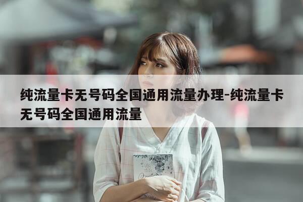 纯流量卡无号码全国通用流量办理-纯流量卡无号码全国通用流量-第1张图片-优惠活动网