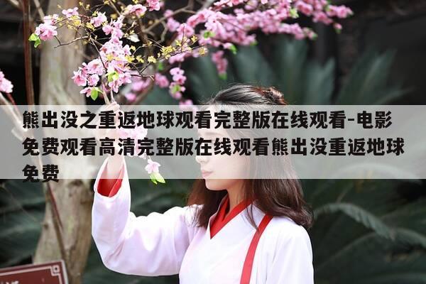 熊出没之重返地球观看完整版在线观看-电影免费观看高清完整版在线观看熊出没重返地球免费-第1张图片-优惠活动网