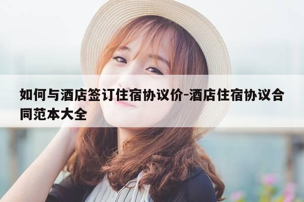 如何与酒店签订住宿协议价-酒店住宿协议合同范本大全-第1张图片-优惠活动网 如何与酒店签订住宿协议价-酒店住宿协议合同范本大全-第1张图片-优惠活动网
