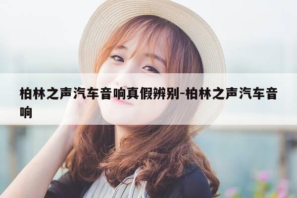 柏林之声汽车音响真假辨别-柏林之声汽车音响-第1张图片-优惠活动网