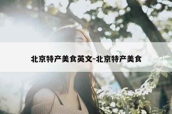 北京特产美食英文-北京特产美食-第1张图片-优惠活动网