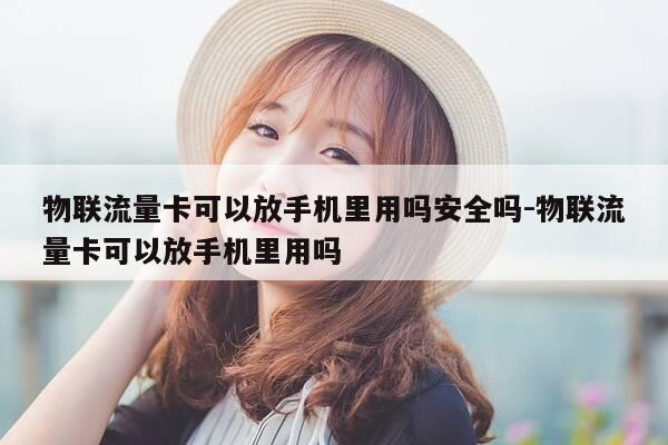 物联流量卡可以放手机里用吗安全吗-物联流量卡可以放手机里用吗-第1张图片-优惠活动网