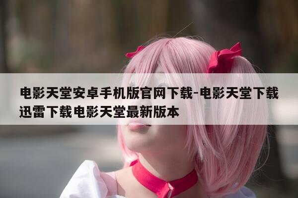 电影天堂安卓手机版官网下载-电影天堂下载迅雷下载电影天堂最新版本-第1张图片-优惠活动网