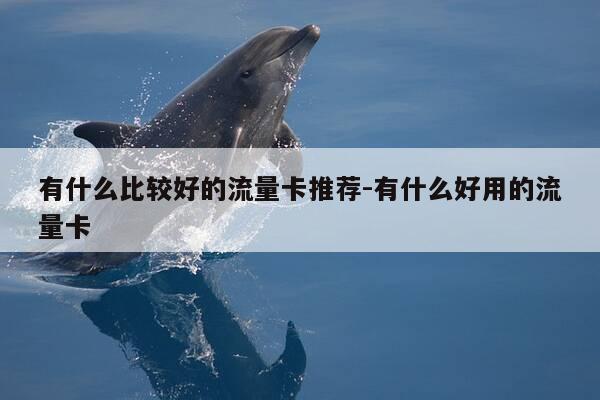 有什么比较好的流量卡推荐-有什么好用的流量卡-第1张图片-优惠活动网