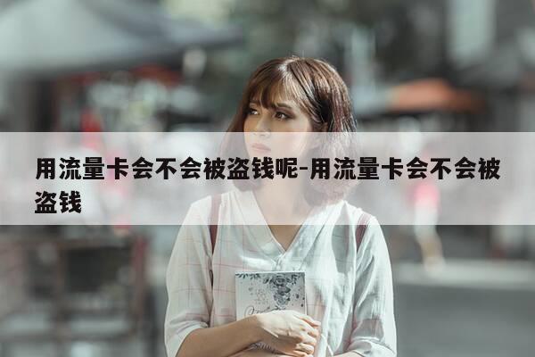 用流量卡会不会被盗钱呢-用流量卡会不会被盗钱-第1张图片-优惠活动网