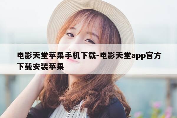 电影天堂苹果手机下载-电影天堂app官方下载安装苹果-第1张图片-优惠活动网 电影天堂苹果手机下载-电影天堂app官方下载安装苹果-第1张图片-优惠活动网