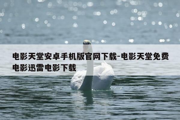 电影天堂安卓手机版官网下载-电影天堂免费电影迅雷电影下载-第1张图片-优惠活动网