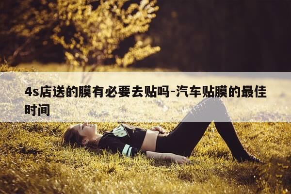 4s店送的膜有必要去贴吗-汽车贴膜的最佳时间-第1张图片-优惠活动网