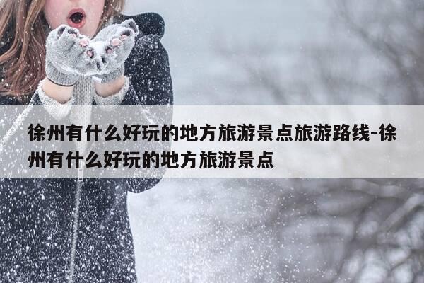 徐州有什么好玩的地方旅游景点旅游路线-徐州有什么好玩的地方旅游景点-第1张图片-优惠活动网