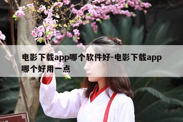 电影下载app哪个软件好-电影下载app哪个好用一点-第1张图片-优惠活动网