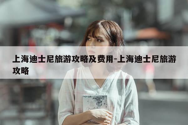 上海迪士尼旅游攻略及费用-上海迪士尼旅游攻略-第1张图片-优惠活动网