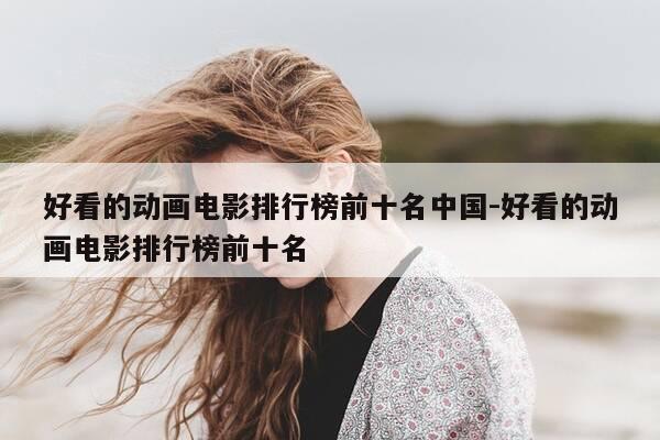 好看的动画电影排行榜前十名中国-好看的动画电影排行榜前十名-第1张图片-优惠活动网