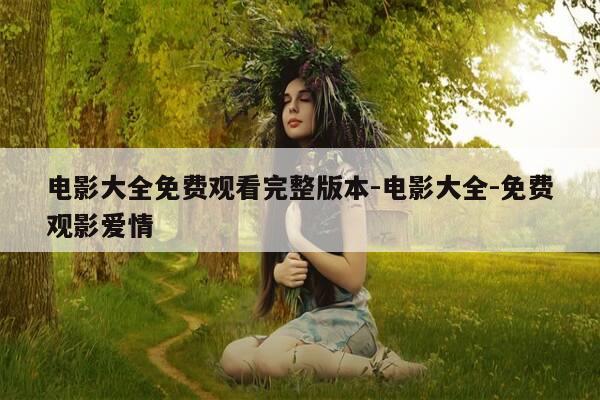 电影大全免费观看完整版本-电影大全-免费观影爱情-第1张图片-优惠活动网