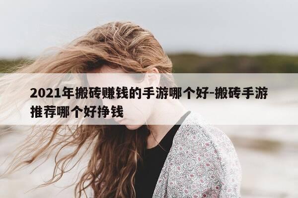 2021年搬砖赚钱的手游哪个好-搬砖手游推荐哪个好挣钱-第1张图片-优惠活动网