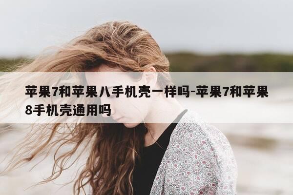 苹果7和苹果八手机壳一样吗-苹果7和苹果8手机壳通用吗-第1张图片-优惠活动网 苹果7和苹果八手机壳一样吗-苹果7和苹果8手机壳通用吗-第1张图片-优惠活动网