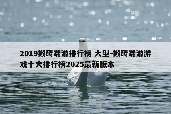 2019搬砖端游排行榜 大型-搬砖端游游戏十大排行榜2025最新版本-第1张图片-优惠活动网