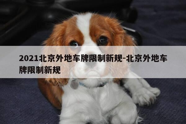 2021北京外地车牌限制新规-北京外地车牌限制新规-第1张图片-优惠活动网