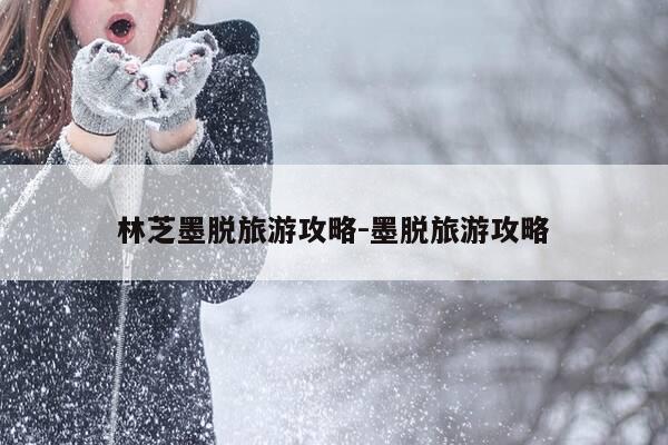 林芝墨脱旅游攻略-墨脱旅游攻略-第1张图片-优惠活动网