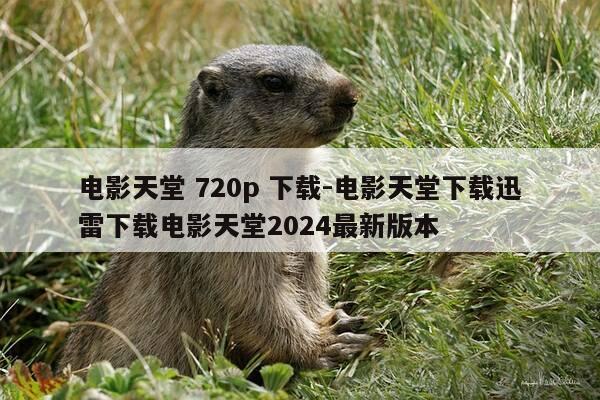 电影天堂 720p 下载-电影天堂下载迅雷下载电影天堂2024最新版本-第1张图片-优惠活动网 电影天堂 720p 下载-电影天堂下载迅雷下载电影天堂2024最新版本-第1张图片-优惠活动网