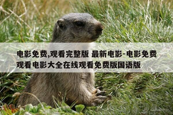 电影免费,观看完整版 最新电影-电影免费观看电影大全在线观看免费版国语版-第1张图片-优惠活动网