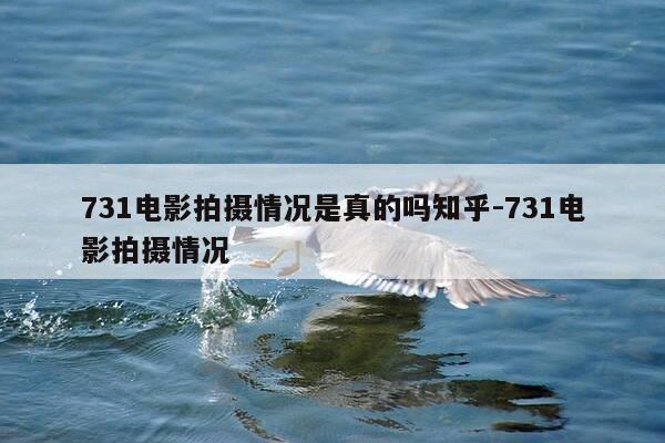 731电影拍摄情况是真的吗知乎-731电影拍摄情况-第1张图片-优惠活动网 731电影拍摄情况是真的吗知乎-731电影拍摄情况-第1张图片-优惠活动网