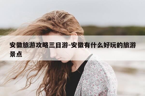 安徽旅游攻略三日游-安徽有什么好玩的旅游景点-第1张图片-优惠活动网