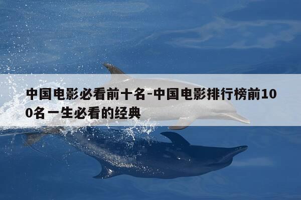 中国电影必看前十名-中国电影排行榜前100名一生必看的经典-第1张图片-优惠活动网 中国电影必看前十名-中国电影排行榜前100名一生必看的经典-第1张图片-优惠活动网