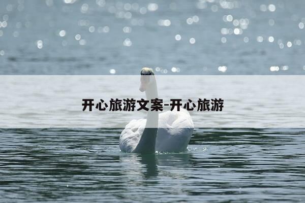 开心旅游文案-开心旅游-第1张图片-优惠活动网