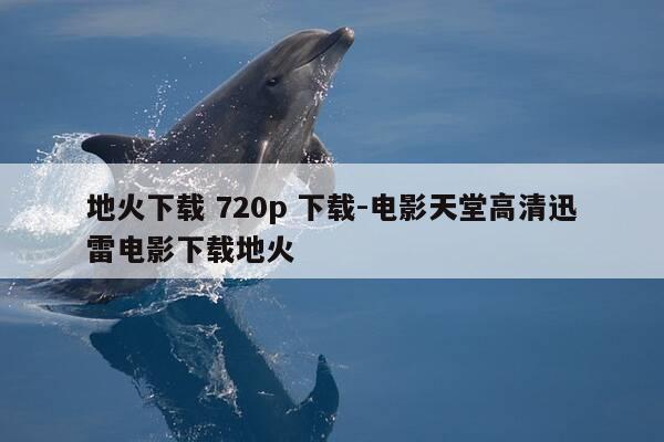 地火下载 720p 下载-电影天堂高清迅雷电影下载地火-第1张图片-优惠活动网 地火下载 720p 下载-电影天堂高清迅雷电影下载地火-第1张图片-优惠活动网