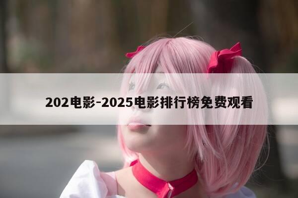 202电影-2025电影排行榜免费观看-第1张图片-优惠活动网