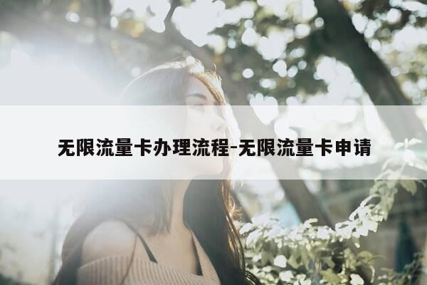 无限流量卡办理流程-无限流量卡申请-第1张图片-优惠活动网