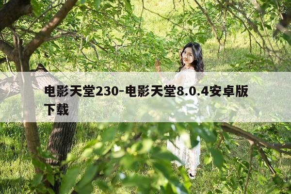 电影天堂230-电影天堂8.0.4安卓版下载-第1张图片-优惠活动网
