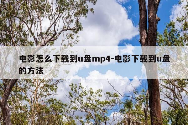 电影怎么下载到u盘mp4-电影下载到u盘的方法-第1张图片-优惠活动网