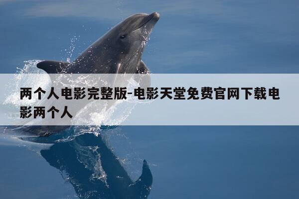 两个人电影完整版-电影天堂免费官网下载电影两个人-第1张图片-优惠活动网